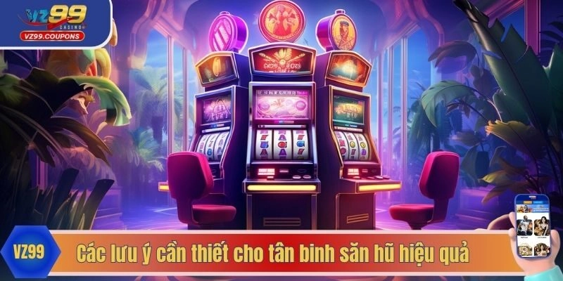 Các lưu ý cần thiết cho tân binh săn hũ hiệu quả