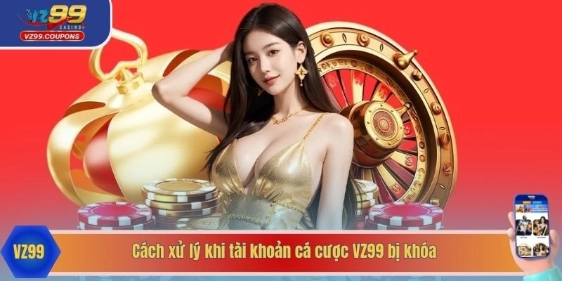 Cách xử lý khi tài khoản cá cược VZ99 bị khóa