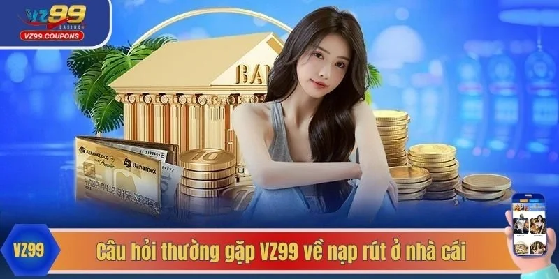 Câu hỏi thường gặp VZ99 về nạp rút ở nhà cái