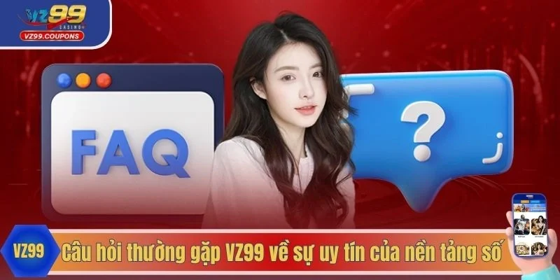 Câu hỏi thường gặp VZ99 về sự uy tín của nền tảng số