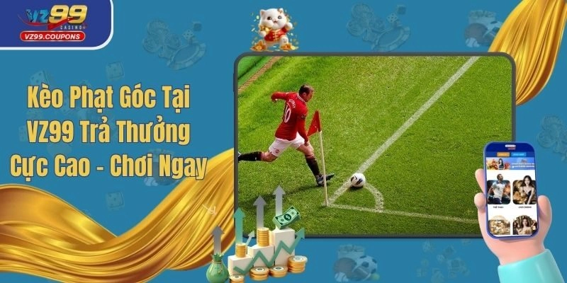 Kèo Phạt Góc Tại VZ99 Trả Thưởng Cực Cao – Chơi Ngay
