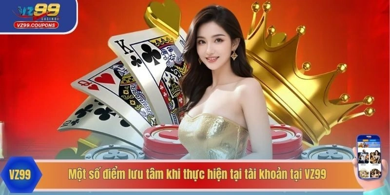Một số điểm lưu tâm khi thực hiện tại tài khoản tại VZ99