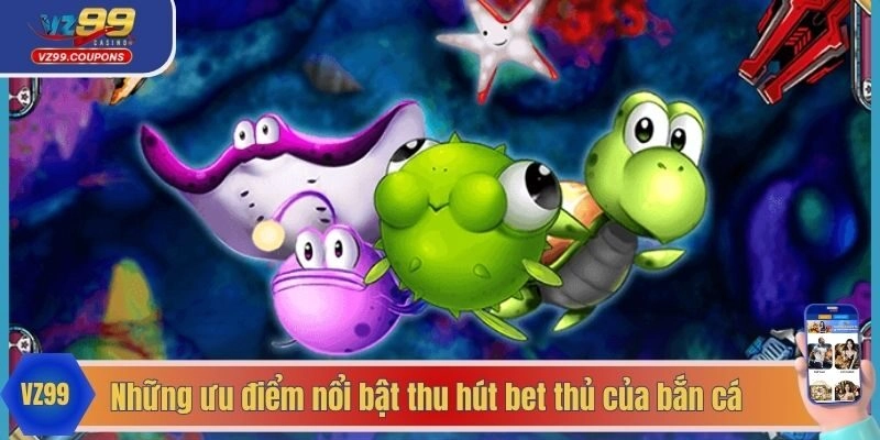 Những ưu điểm nổi bật thu hút bet thủ của bắn cá