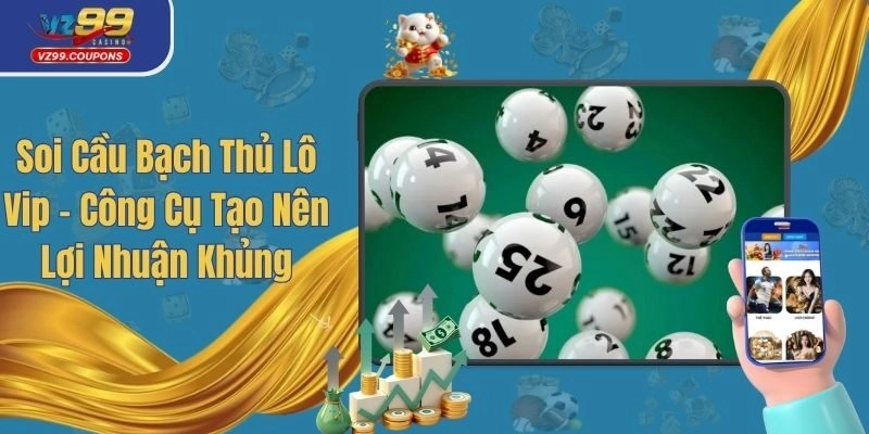 Soi Cầu Bạch Thủ Lô Vip - Công Cụ Tạo Nên Lợi Nhuận Khủng
