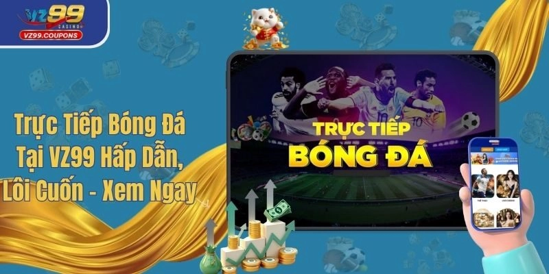 Trực Tiếp Bóng Đá Tại VZ99 Hấp Dẫn, Lôi Cuốn – Xem Ngay