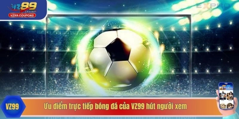 Ưu điểm trực tiếp bóng đá của VZ99 hút người xem