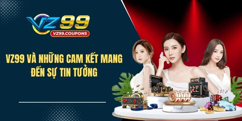 VZ99 và những cam kết mang đến sự tin tưởng đối với bet thủ