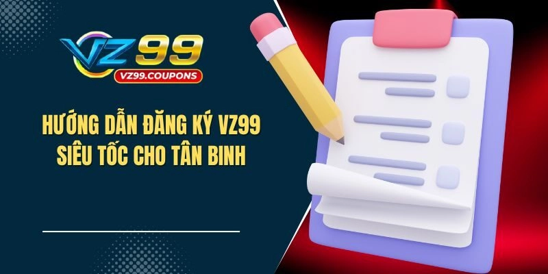 Chi tiết hướng dẫn từ A đến Z cho người chơi đăng ký nhanh VZ99