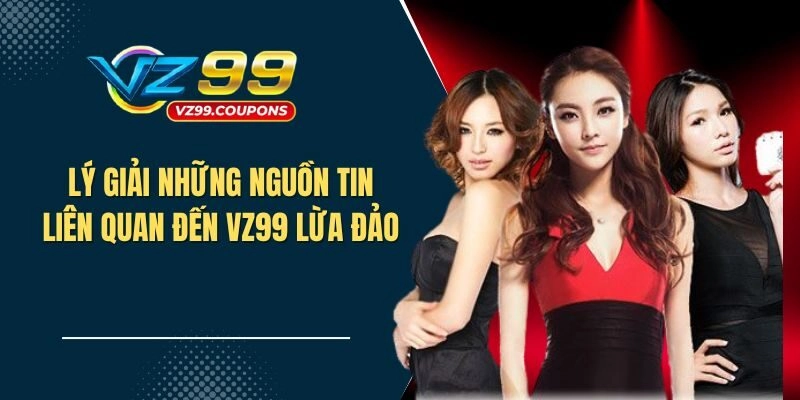 Lý giải những nguồn tin liên quan đến việc VZ99 lừa đảo